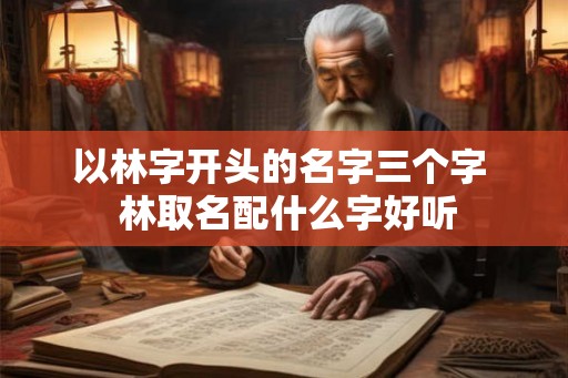 以林字开头的名字三个字  林取名配什么字好听
