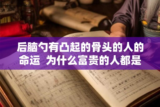 后脑勺有凸起的骨头的人的命运  为什么富贵的人都是大脑门