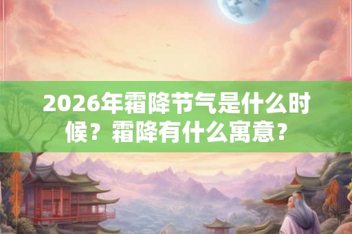 2026年霜降节气是什么时候？霜降有什么寓意？
