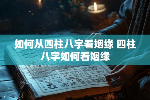 如何从四柱八字看姻缘 四柱八字如何看姻缘