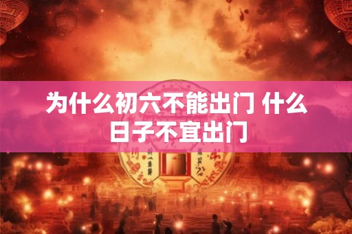 为什么初六不能出门 什么日子不宜出门