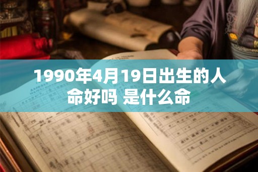 1990年4月19日出生的人命好吗 是什么命