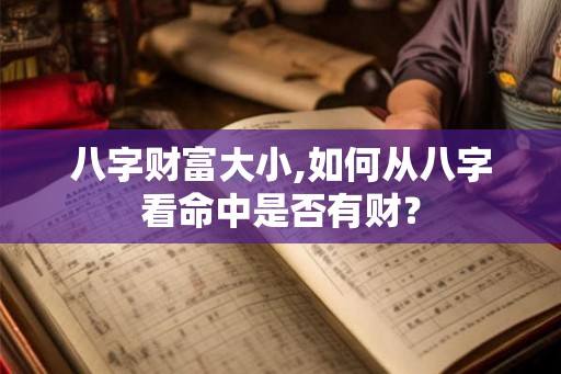 八字财富大小,如何从八字看命中是否有财？
