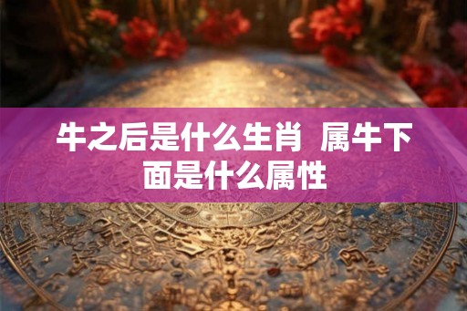 牛之后是什么生肖  属牛下面是什么属性