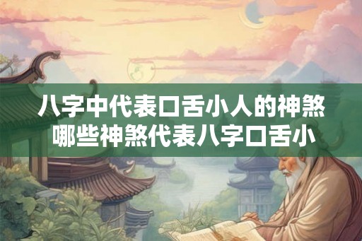 八字中代表口舌小人的神煞 哪些神煞代表八字口舌小人
