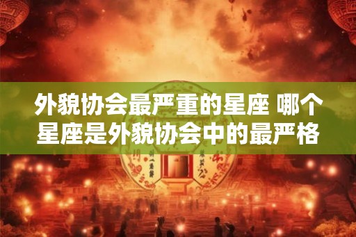 外貌协会最严重的星座 哪个星座是外貌协会中的最严格派