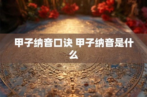 甲子纳音口诀 甲子纳音是什么