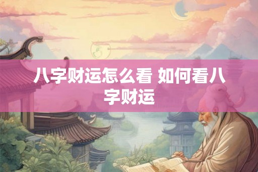 八字财运怎么看 如何看八字财运