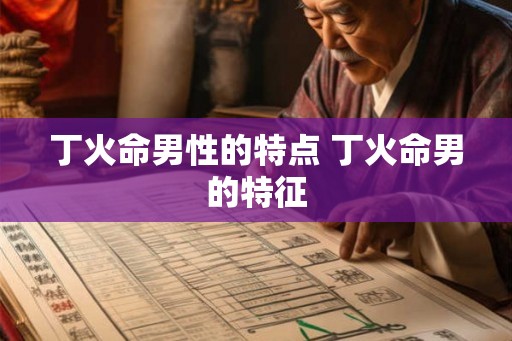 丁火命男性的特点 丁火命男的特征