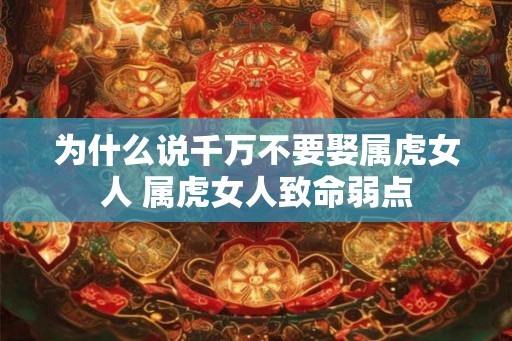 为什么说千万不要娶属虎女人 属虎女人致命弱点