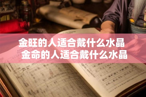 金旺的人适合戴什么水晶  金命的人适合戴什么水晶