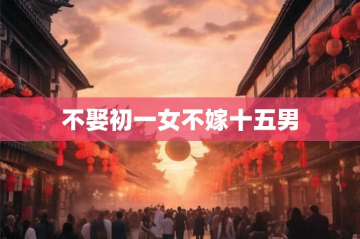 不娶初一女不嫁十五男