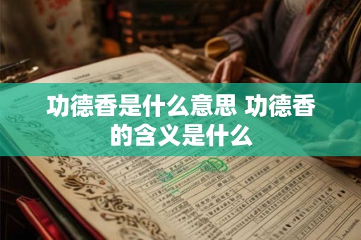 功德香是什么意思 功德香的含义是什么