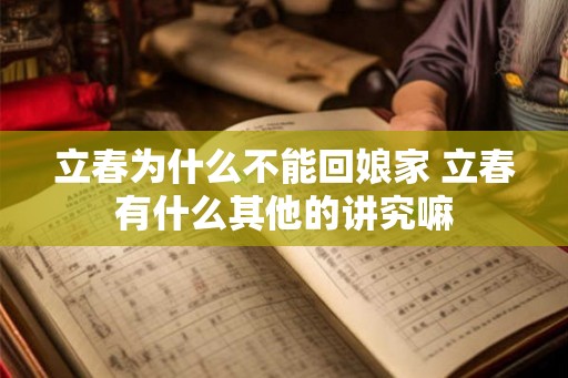 立春为什么不能回娘家 立春有什么其他的讲究嘛