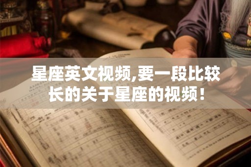 星座英文视频,要一段比较长的关于星座的视频! 星座英文视频,要一段比较长的关于星座的视频!