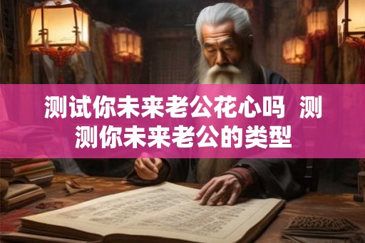 测试你未来老公花心吗  测测你未来老公的类型