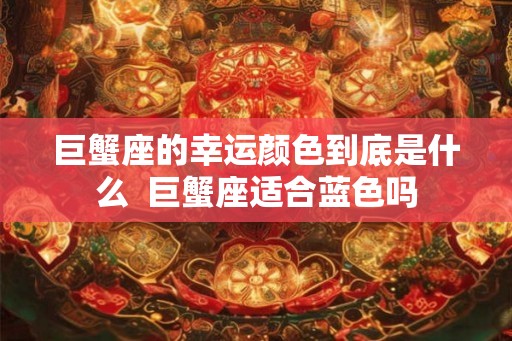 巨蟹座的幸运颜色到底是什么  巨蟹座适合蓝色吗