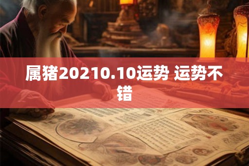 属猪20210.10运势 运势不错