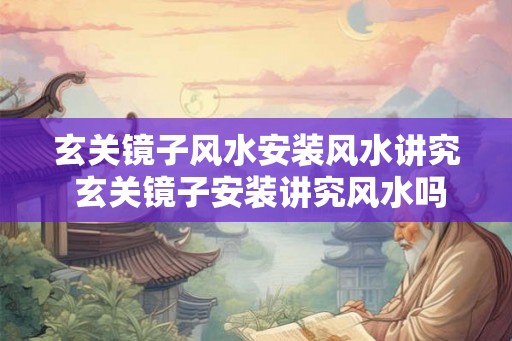 玄关镜子风水安装风水讲究 玄关镜子安装讲究风水吗