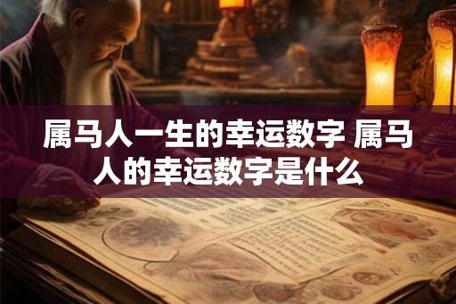 属马人一生的幸运数字 属马人的幸运数字是什么