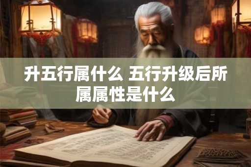 升五行属什么 五行升级后所属属性是什么