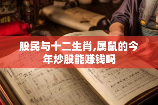 股民与十二生肖,属鼠的今年炒股能赚钱吗