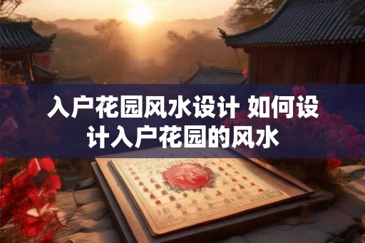 入户花园风水设计 如何设计入户花园的风水