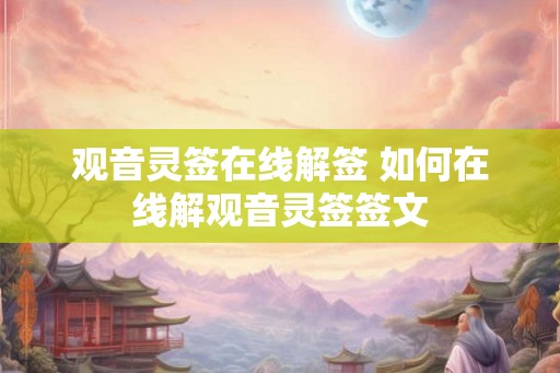 观音灵签在线解签 如何在线解观音灵签签文