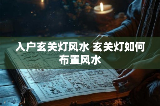 入户玄关灯风水 玄关灯如何布置风水