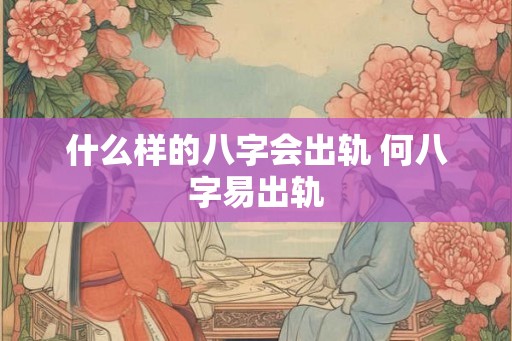 什么样的八字会出轨 何八字易出轨