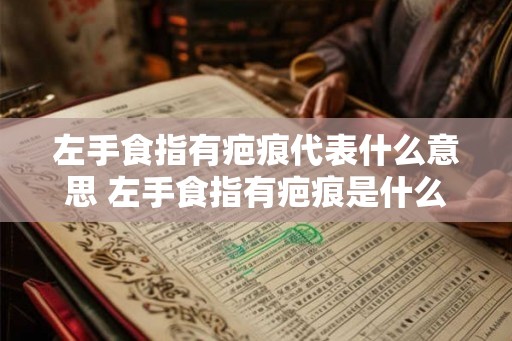 左手食指有疤痕代表什么意思 左手食指有疤痕是什么意思