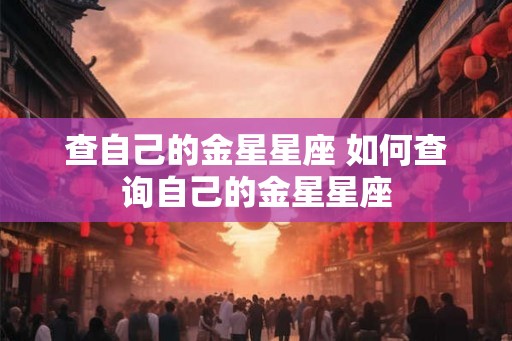 查自己的金星星座 如何查询自己的金星星座
