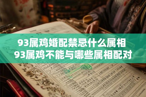 93属鸡婚配禁忌什么属相 93属鸡不能与哪些属相配对