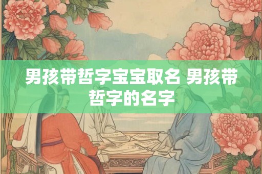 男孩带哲字宝宝取名 男孩带哲字的名字