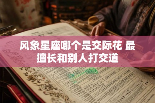 风象星座哪个是交际花 最擅长和别人打交道