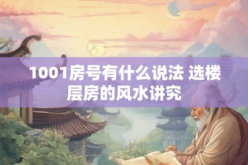 1001房号有什么说法 选楼层房的风水讲究