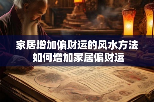 家居增加偏财运的风水方法 如何增加家居偏财运