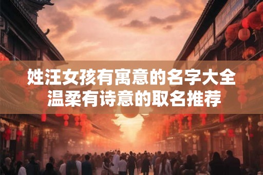 姓汪女孩有寓意的名字大全 温柔有诗意的取名推荐