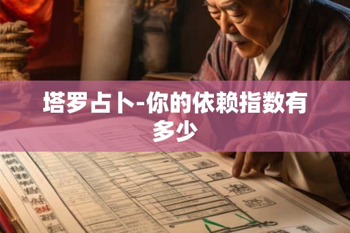 塔罗占卜-你的依赖指数有多少 塔罗占卜-你的依赖指数有多少