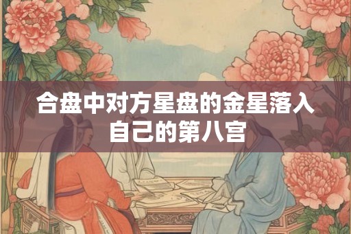 合盘中对方星盘的金星落入自己的第八宫