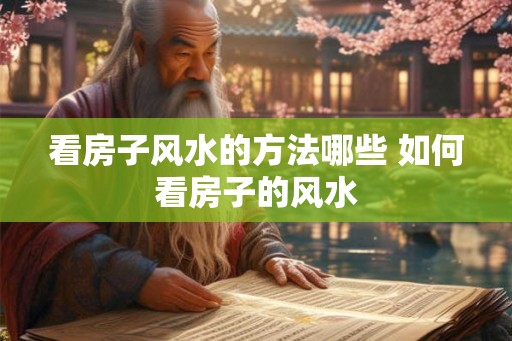 看房子风水的方法哪些 如何看房子的风水