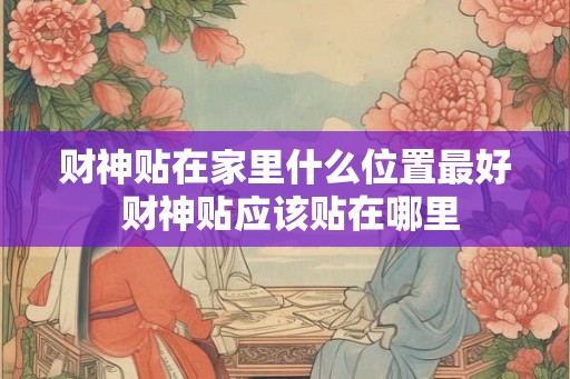 财神贴在家里什么位置最好 财神贴应该贴在哪里