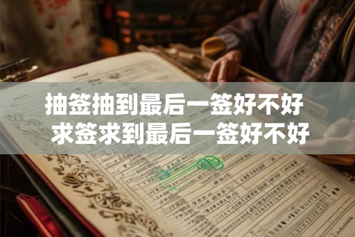 抽签抽到最后一签好不好  求签求到最后一签好不好