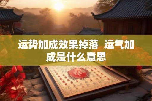 运势加成效果掉落 运气加成是什么意思 运势加成效果掉落 运气加成是什么意思