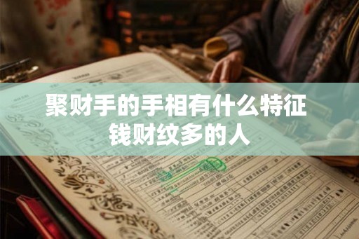 聚财手的手相有什么特征 钱财纹多的人 聚财手的手相有什么特征 钱财纹多的人