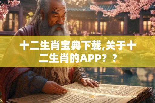 十二生肖宝典下载,关于十二生肖的APP？？