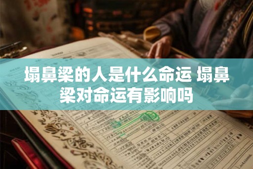 塌鼻梁的人是什么命运 塌鼻梁对命运有影响吗