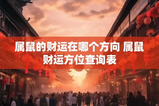 属鼠的财运在哪个方向 属鼠财运方位查询表