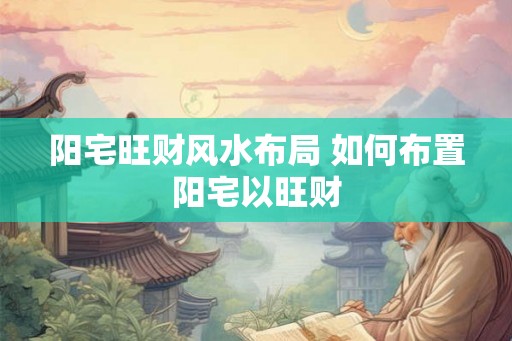 阳宅旺财风水布局 如何布置阳宅以旺财