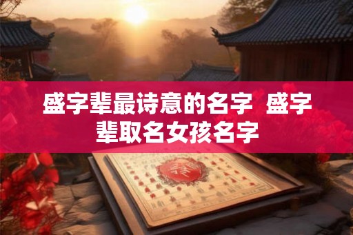 盛字辈最诗意的名字  盛字辈取名女孩名字